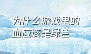 为什么游戏里的血应该是绿色