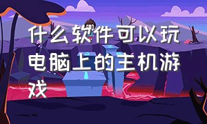 什么软件可以玩电脑上的主机游戏