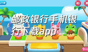 邮政银行手机银行下载app（邮政银行个人手机银行怎么下载）