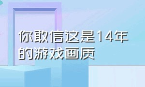 你敢信这是14年的游戏画质