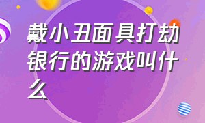 戴小丑面具打劫银行的游戏叫什么