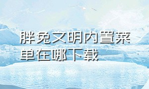 胖兔文明内置菜单在哪下载