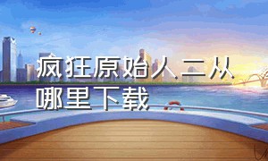 疯狂原始人二从哪里下载（《疯狂原始人》下载入口）