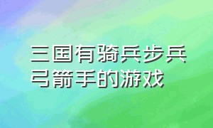 三国有骑兵步兵弓箭手的游戏