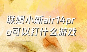 联想小新air14pro可以打什么游戏（联想小新air14开机键亮但是黑屏）