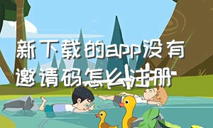 新下载的app没有邀请码怎么注册