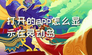 打开的app怎么显示在灵动岛