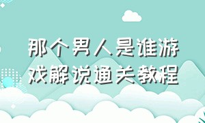 那个男人是谁游戏解说通关教程