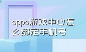 oppo游戏中心怎么绑定手机号