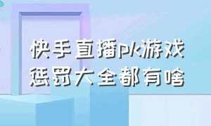 快手直播pk游戏惩罚大全都有啥