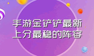 手游金铲铲最新上分最稳的阵容