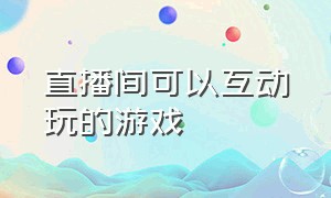 直播间可以互动玩的游戏