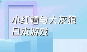 小红帽与大灰狼日本游戏（小红帽大灰狼游戏说明书）