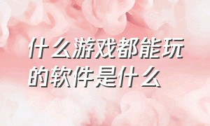 什么游戏都能玩的软件是什么