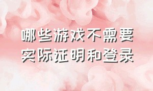 哪些游戏不需要实际证明和登录