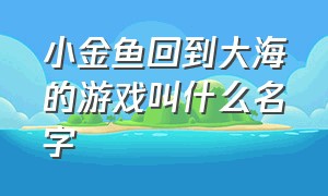 小金鱼回到大海的游戏叫什么名字