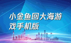 小金鱼回大海游戏手机版