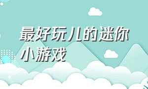 最好玩儿的迷你小游戏