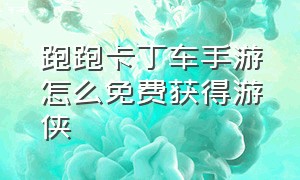 跑跑卡丁车手游怎么免费获得游侠