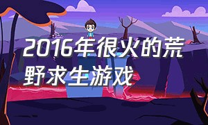 2016年很火的荒野求生游戏