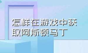 怎样在游戏中获取阿斯顿马丁（游戏里怎么把车换成阿斯顿马丁）