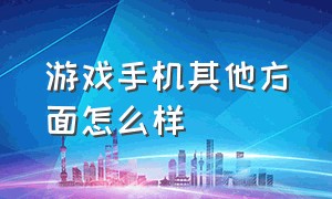 游戏手机其他方面怎么样