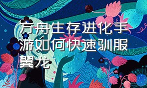 方舟生存进化手游如何快速驯服翼龙