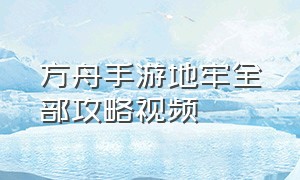 方舟手游地牢全部攻略视频（方舟手游下载）