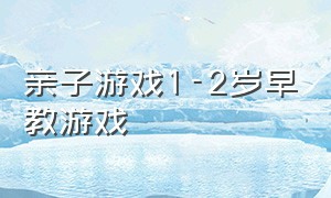 亲子游戏1-2岁早教游戏