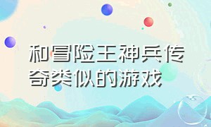 和冒险王神兵传奇类似的游戏