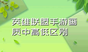 英雄联盟手游画质中高低区别（英雄联盟手游画质高和超高的区别）