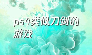 ps4类似刀剑的游戏