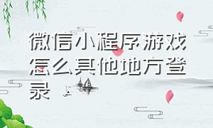 微信小程序游戏怎么其他地方登录