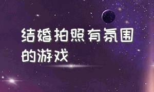 结婚拍照有氛围的游戏