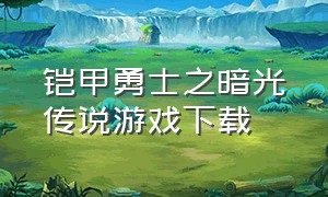 铠甲勇士之暗光传说游戏下载（铠甲勇士之光影传说2k小说）