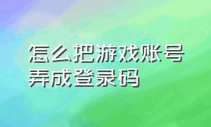 怎么把游戏账号弄成登录码