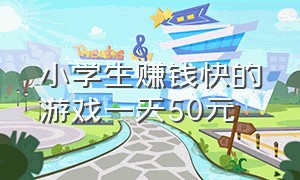 小学生赚钱快的游戏一天50元