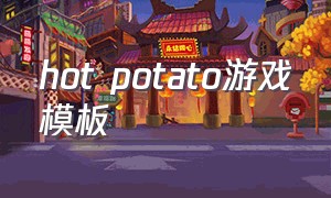 hot potato游戏模板（怎么用英文介绍hotpotato游戏）