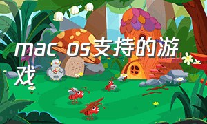mac os支持的游戏（macos10.11能玩的游戏）