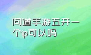 问道手游五开一个ip可以吗