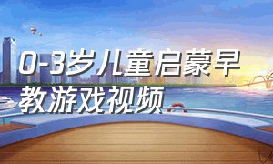 0-3岁儿童启蒙早教游戏视频