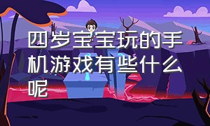 四岁宝宝玩的手机游戏有些什么呢