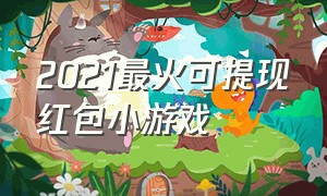 2021最火可提现红包小游戏（能提现的红包小游戏）