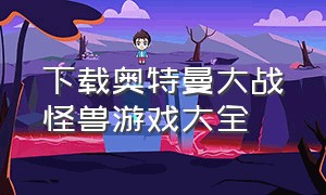 下载奥特曼大战怪兽游戏大全