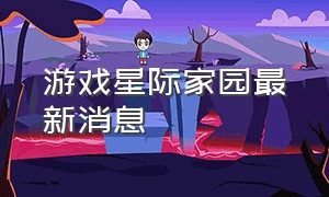 游戏星际家园最新消息