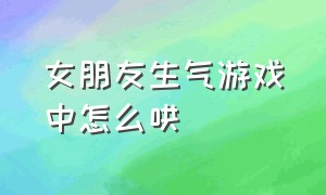 女朋友生气游戏中怎么哄