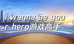 i wanna be your hero游戏高手