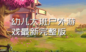 幼儿大班户外游戏最新完整版