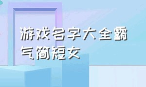 游戏名字大全霸气简短女（游戏名字霸气）