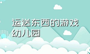 运送东西的游戏幼儿园